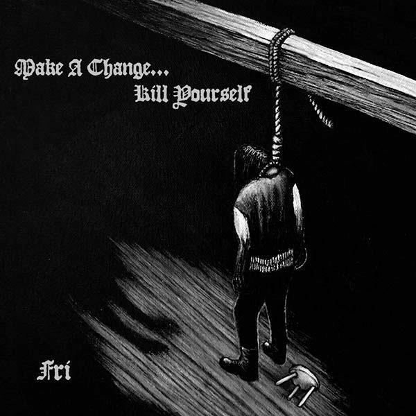 <br />Make a Change... Kill Yourself - Fri