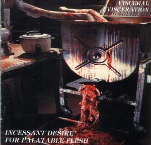 Visceral Evisceration - Incessant Desire for Palatable Flesh